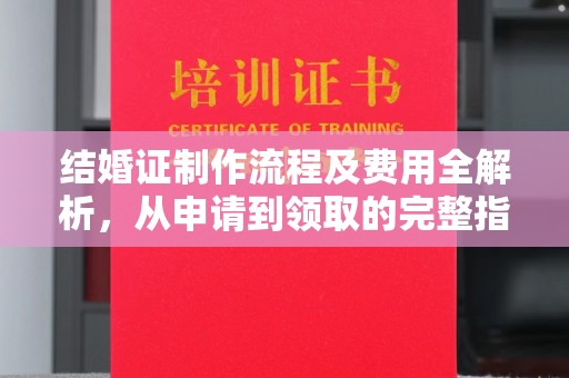 恭城结婚证制作流程及费用全解析，从申请到领取的完整指南