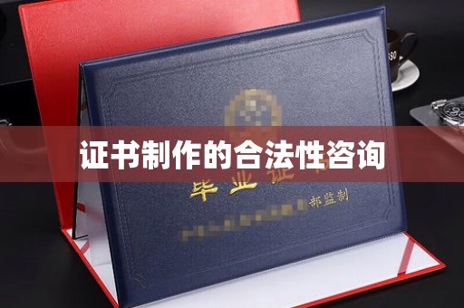 恭城证书制作的合法性咨询