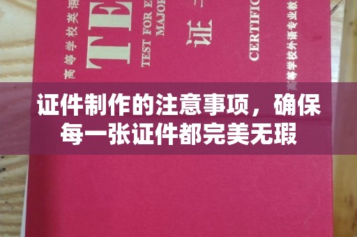 恭城证件制作的注意事项，确保每一张证件都完美无瑕