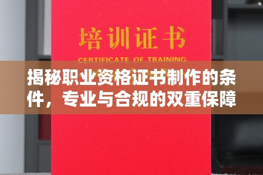 恭城揭秘职业资格证书制作的条件，专业与合规的双重保障