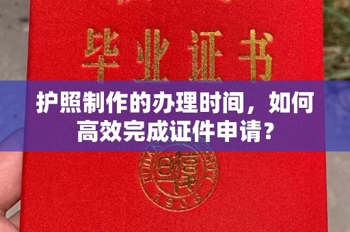 恭城护照制作的办理时间，如何高效完成证件申请？