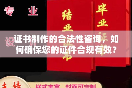 恭城证书制作的合法性咨询，如何确保您的证件合规有效？