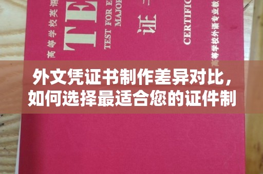 恭城外文凭证书制作差异对比，如何选择最适合您的证件制作服务？