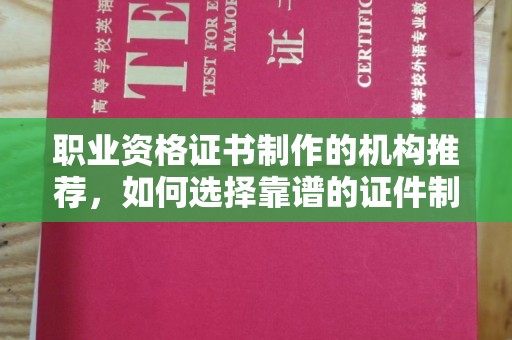 恭城职业资格证书制作的机构推荐，如何选择靠谱的证件制作公司？