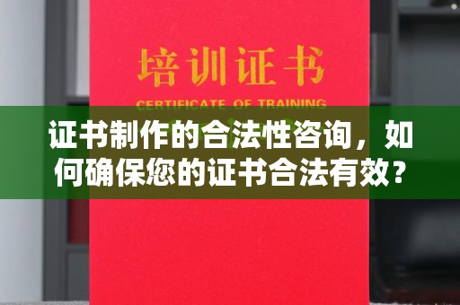 恭城证书制作的合法性咨询，如何确保您的证书合法有效？