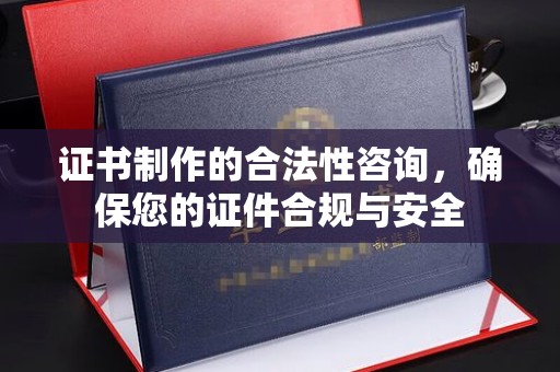恭城证书制作的合法性咨询，确保您的证件合规与安全