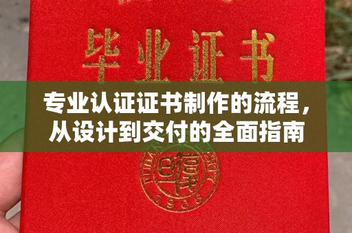 恭城专业认证证书制作的流程，从设计到交付的全面指南